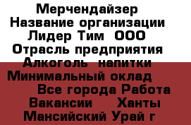 Мерчендайзер › Название организации ­ Лидер Тим, ООО › Отрасль предприятия ­ Алкоголь, напитки › Минимальный оклад ­ 30 000 - Все города Работа » Вакансии   . Ханты-Мансийский,Урай г.